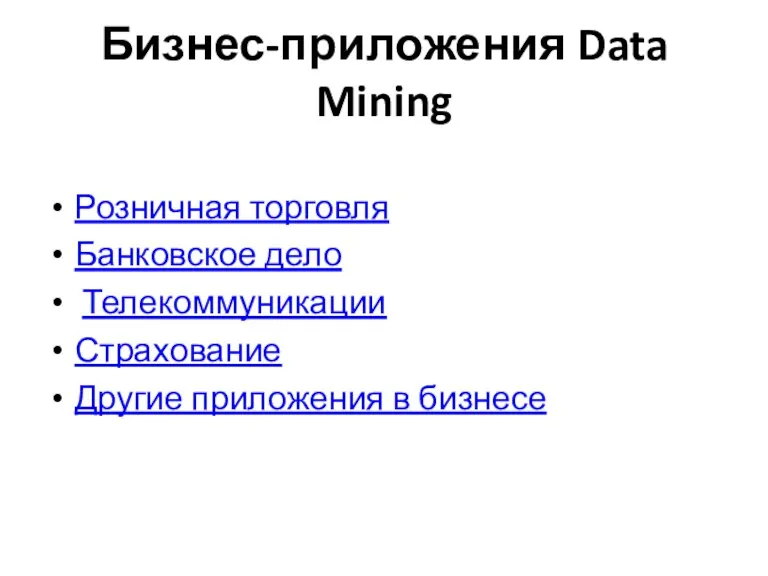Бизнес-приложения Data Mining Розничная торговля Банковское дело Телекоммуникации Страхование Другие приложения в бизнесе