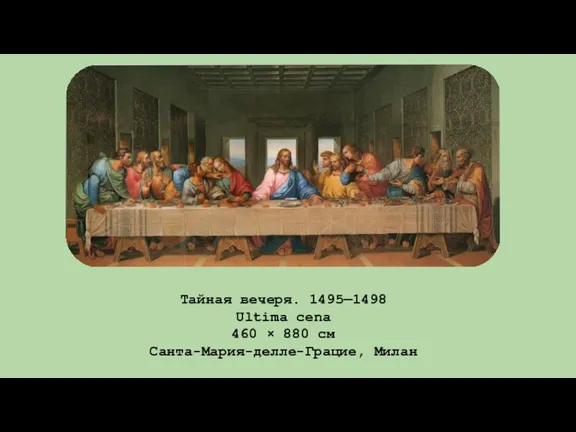 Тайная вечеря. 1495—1498 Ultima cena 460 × 880 см Санта-Мария-делле-Грацие, Милан