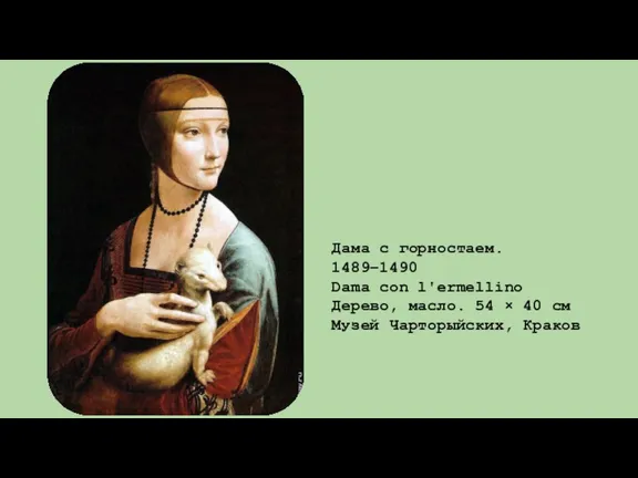 Дама с горностаем. 1489–1490 Dama con l'ermellino Дерево, масло. 54 × 40 см Музей Чарторыйских, Краков