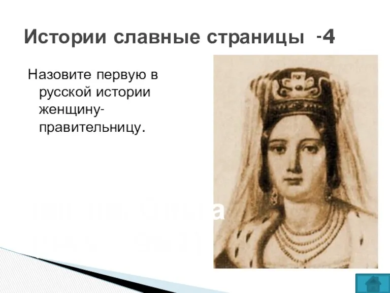 Назовите первую в русской истории женщину- правительницу. Истории славные страницы -4 княгиня Ольга (945 – 962)
