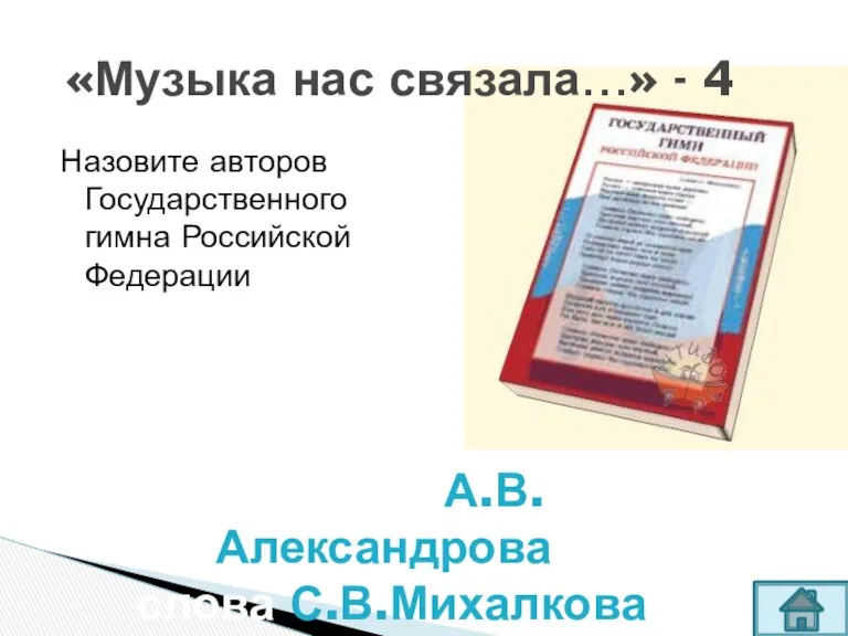 Назовите авторов Государственного гимна Российской Федерации «Музыка нас связала…» - 4 Музыка А.В.Александрова, слова С.В.Михалкова