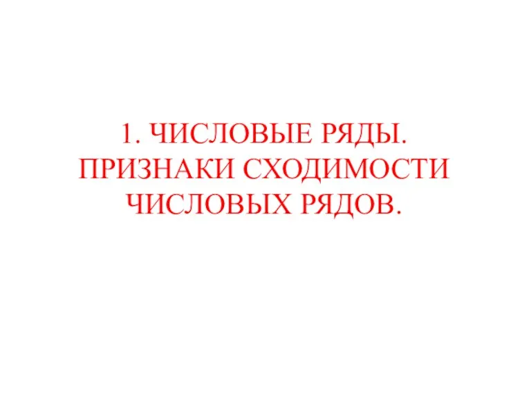 1. ЧИСЛОВЫЕ РЯДЫ. ПРИЗНАКИ СХОДИМОСТИ ЧИСЛОВЫХ РЯДОВ.