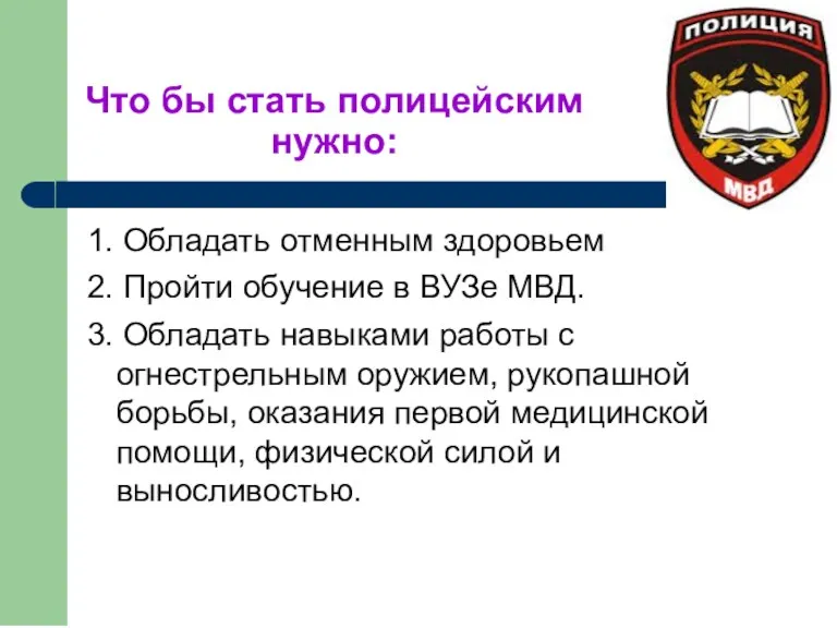 Что бы стать полицейским нужно: 1. Обладать отменным здоровьем 2.