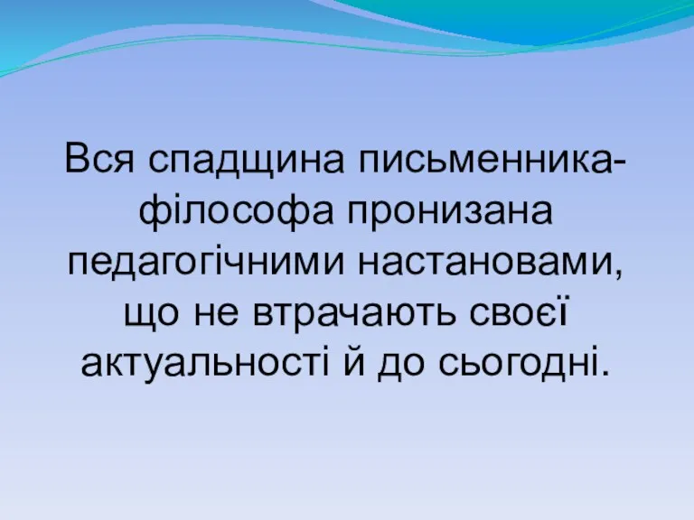 Вся спадщина письменника-філософа пронизана педагогічними настановами, що не втрачають своєї актуальності й до сьогодні.