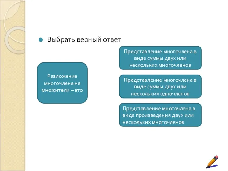 Выбрать верный ответ Разложение многочлена на множители – это Представление