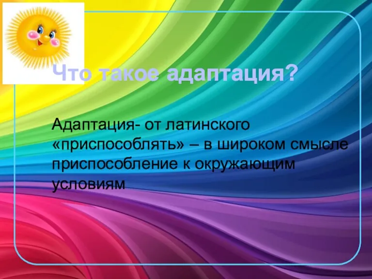 Что такое адаптация? Адаптация- от латинского «приспособлять» – в широком смысле приспособление к окружающим условиям