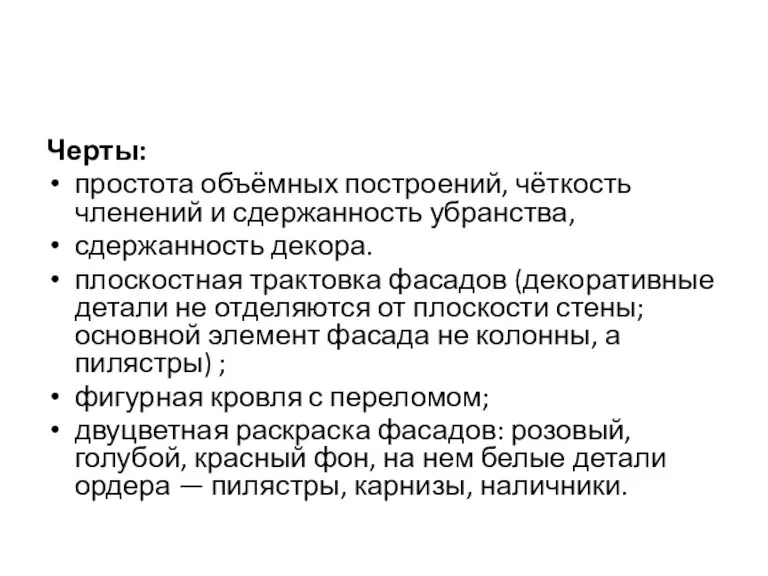 Черты: простота объёмных построений, чёткость членений и сдержанность убранства, сдержанность