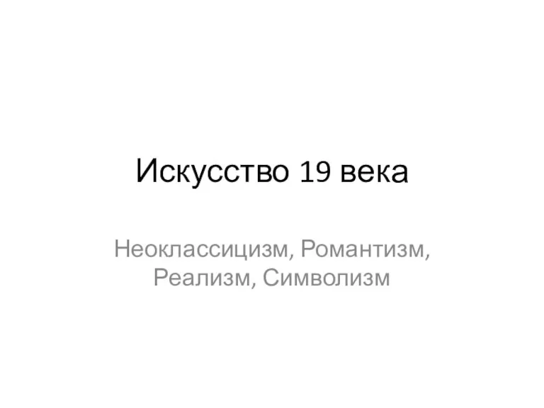 Искусство 19 века Неоклассицизм, Романтизм, Реализм, Символизм