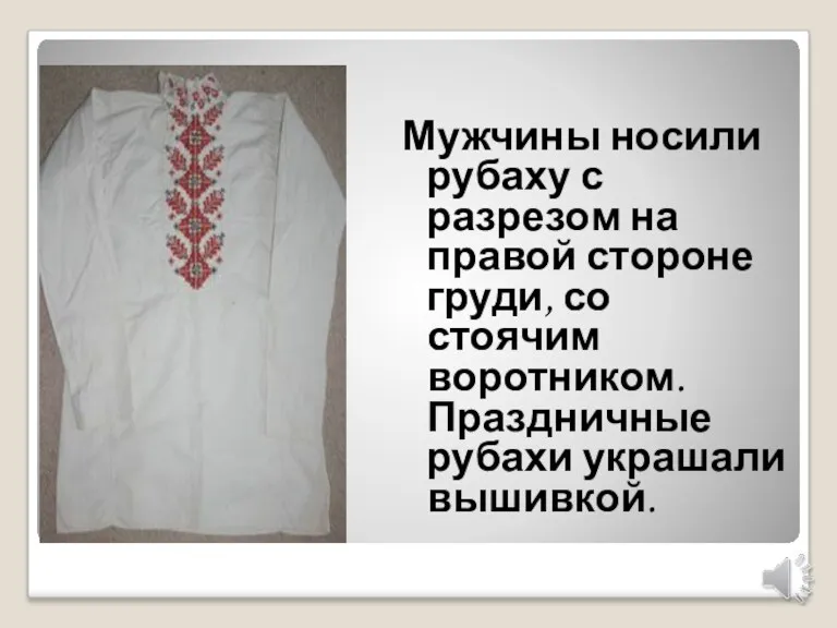 Мужчины носили рубаху с разрезом на правой стороне груди, со стоячим воротником. Праздничные рубахи украшали вышивкой.