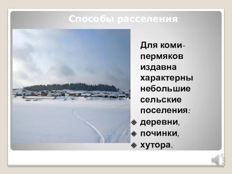 Способы расселения Для коми-пермяков издавна характерны небольшие сельские поселения: деревни, починки, хутора.