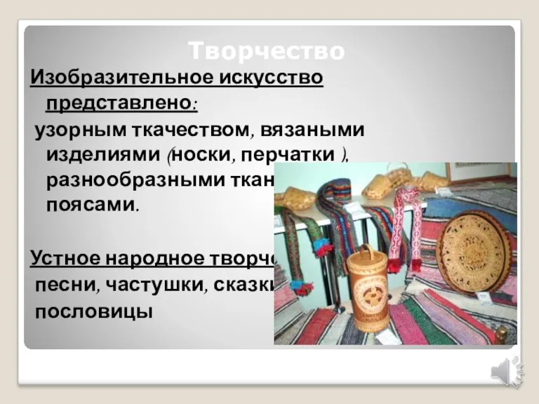 Творчество Изобразительное искусство представлено: узорным ткачеством, вязаными изделиями (носки, перчатки