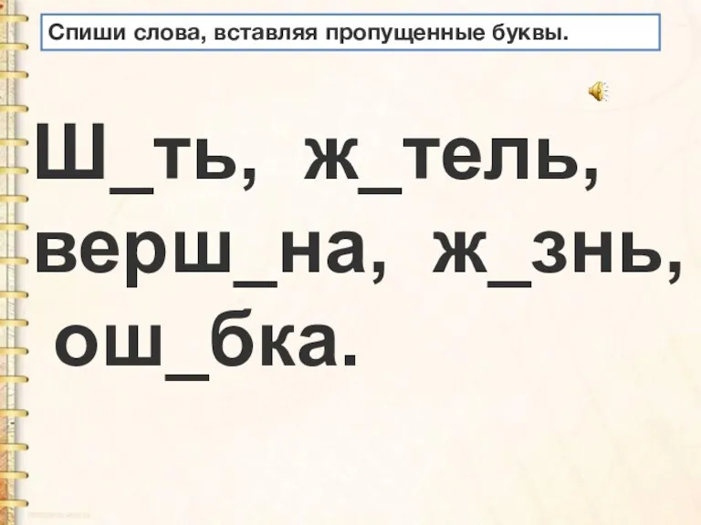 Ш_ть, ж_тель, верш_на, ж_знь, ош_бка. Спиши слова, вставляя пропущенные буквы.