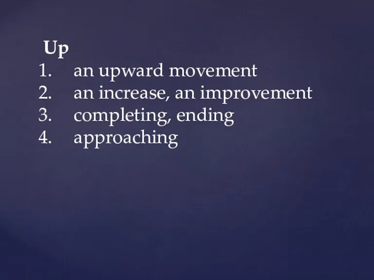 Up an upward movement an increase, an improvement completing, ending approaching