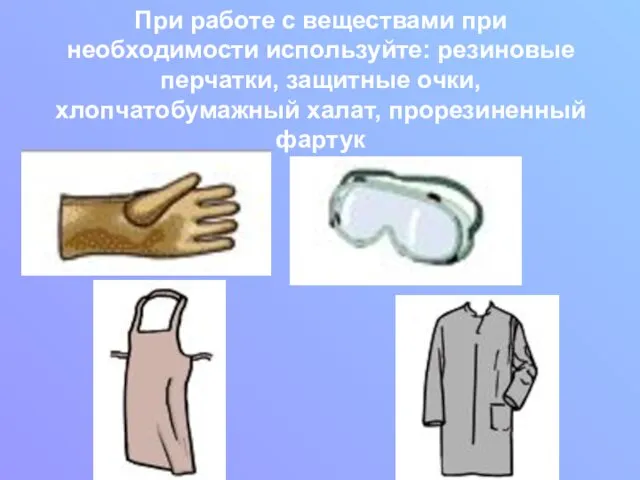 При работе с веществами при необходимости используйте: резиновые перчатки, защитные очки, хлопчатобумажный халат, прорезиненный фартук