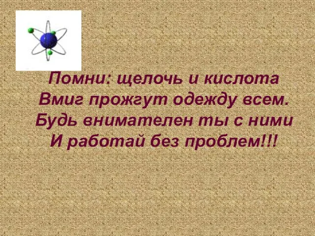 Помни: щелочь и кислота Вмиг прожгут одежду всем. Будь внимателен