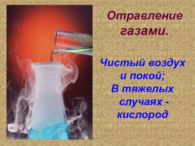 Отравление газами. Чистый воздух и покой; В тяжелых случаях - кислород