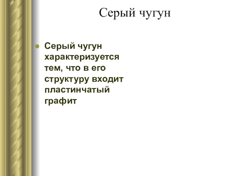 Серый чугун Серый чугун характеризуется тем, что в его структуру входит пластинчатый графит