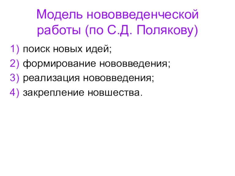 Модель нововведенческой работы (по С.Д. Полякову) поиск новых идей; формирование нововведения; реализация нововведения; закрепление новшества.