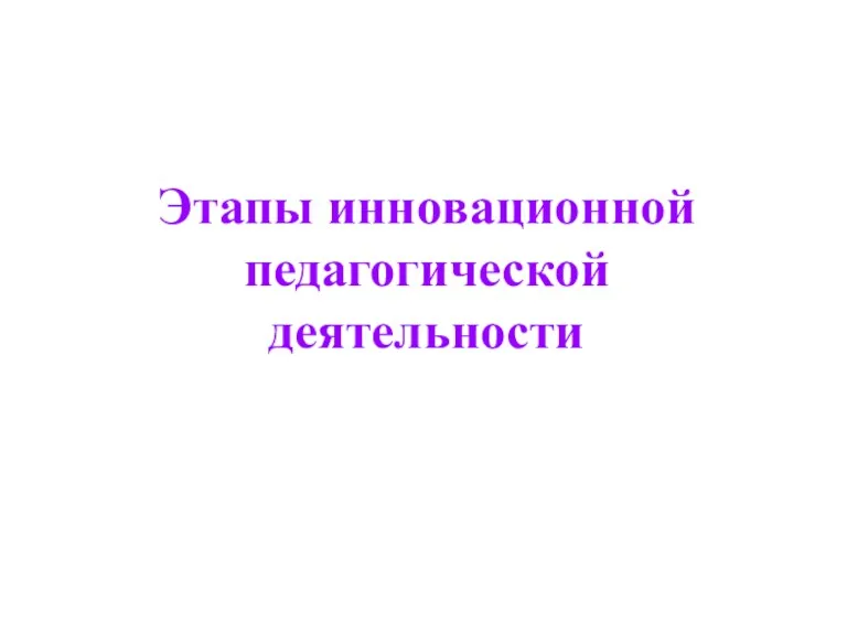 Этапы инновационной педагогической деятельности