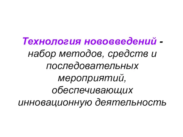 Технология нововведений - набор методов, средств и последовательных мероприятий, обеспечивающих инновационную деятельность