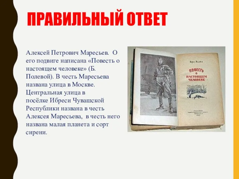 ПРАВИЛЬНЫЙ ОТВЕТ Алексей Петрович Маресьев. О его подвиге написана «Повесть