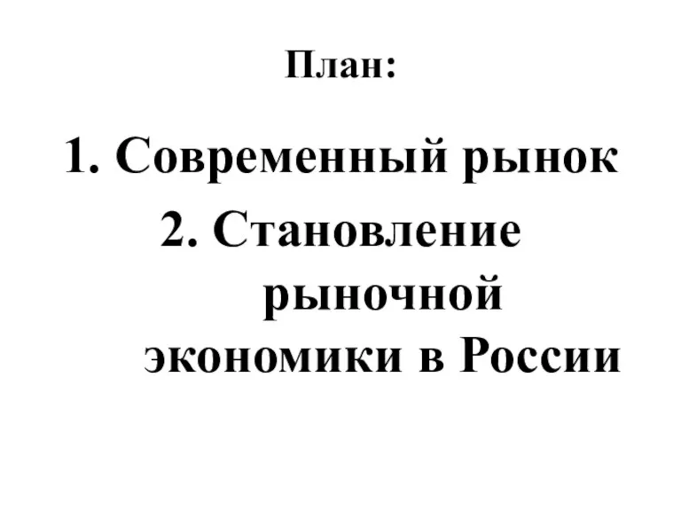 План: 1. Современный рынок 2. Становление рыночной экономики в России