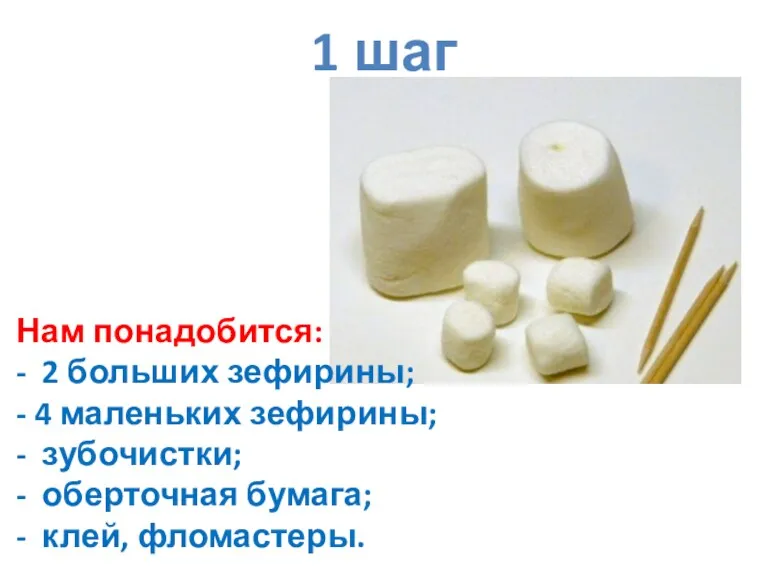 1 шаг Нам понадобится: - 2 больших зефирины; - 4 маленьких зефирины; -