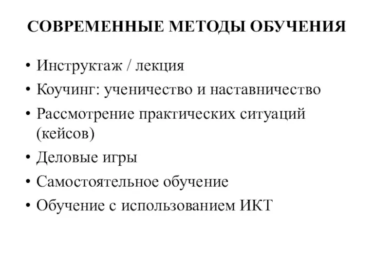 СОВРЕМЕННЫЕ МЕТОДЫ ОБУЧЕНИЯ Инструктаж / лекция Коучинг: ученичество и наставничество Рассмотрение практических ситуаций