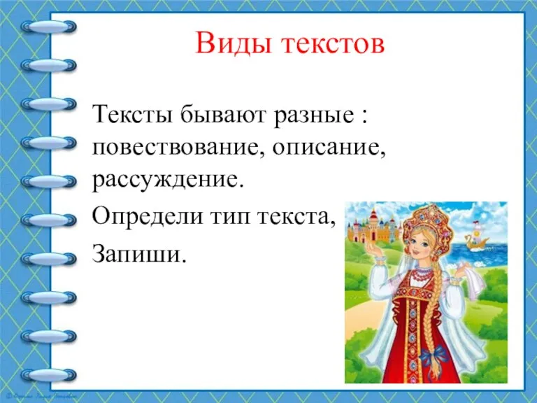 Виды текстов Тексты бывают разные : повествование, описание, рассуждение. Определи тип текста, Запиши.