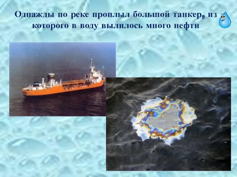 Однажды по реке проплыл большой танкер, из которого в воду вылилось много нефти