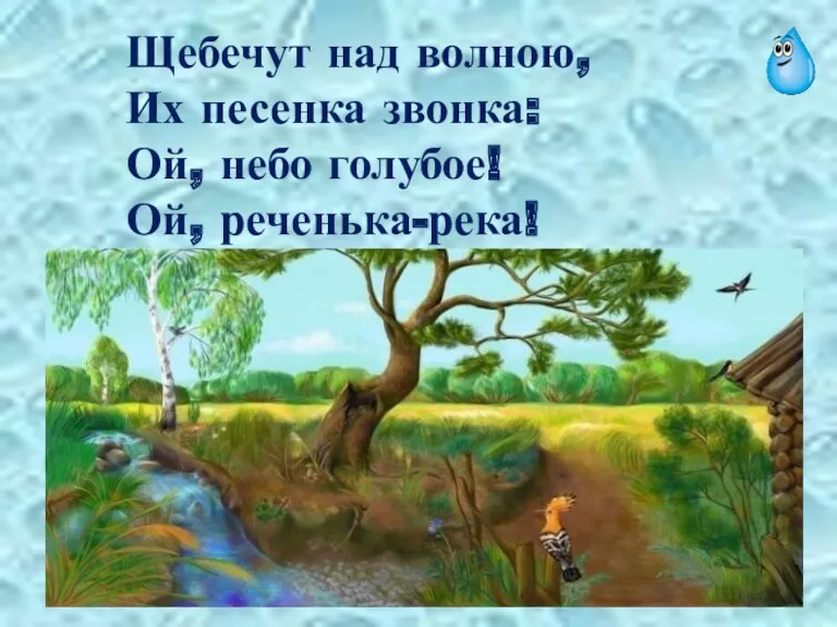 Щебечут над волною, Их песенка звонка: Ой, небо голубое! Ой, реченька-река!