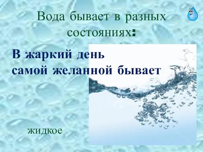 Вода бывает в разных состояниях: В жаркий день самой желанной бывает жидкое