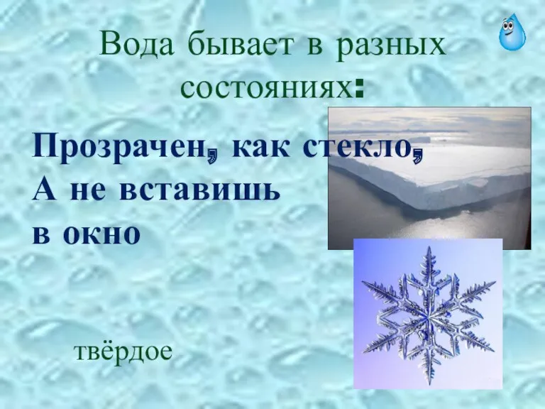 Вода бывает в разных состояниях: Прозрачен, как стекло, А не вставишь в окно твёрдое