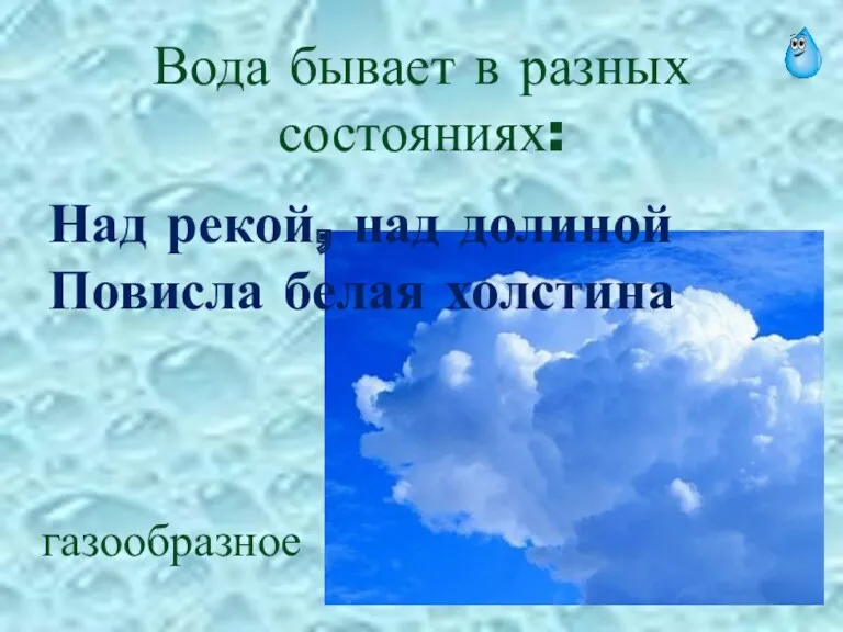 Вода бывает в разных состояниях: Над рекой, над долиной Повисла белая холстина газообразное