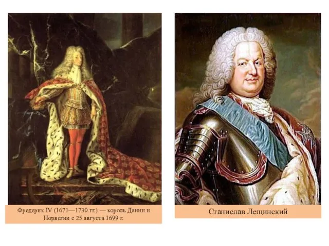 Фредерик IV (1671—1730 гг.) — король Дании и Норвегии с 25 августа 1699 г. Станислав Лещинский