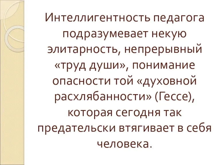 Интеллигентность педагога подразумевает некую элитарность, непрерывный «труд души», понимание опасности