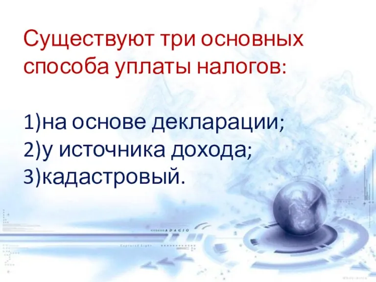 Существуют три основных способа уплаты налогов: 1) на основе декларации; 2) у источника дохода; 3) кадастровый.