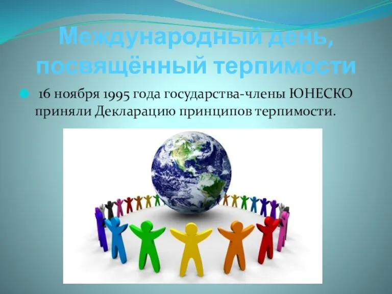Международный день, посвящённый терпимости 16 ноября 1995 года государства-члены ЮНЕСКО приняли Декларацию принципов терпимости.