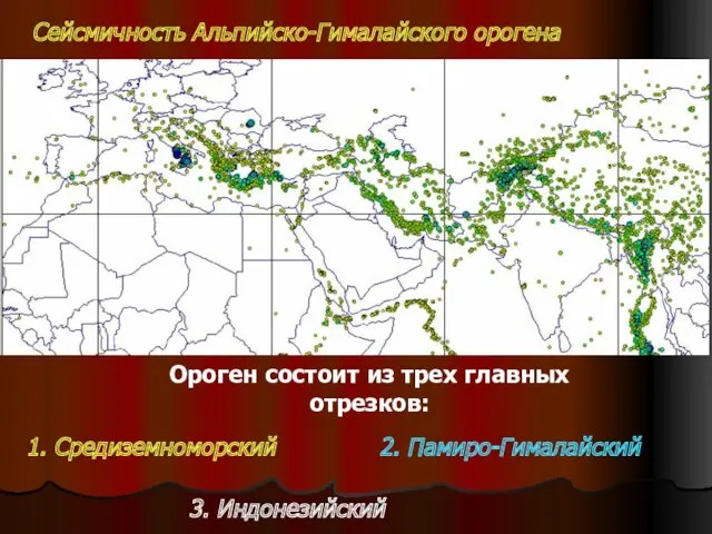 Сейсмичность Альпийско-Гималайского орогена Ороген состоит из трех главных отрезков: 1. Средиземноморский 2. Памиро-Гималайский 3. Индонезийский