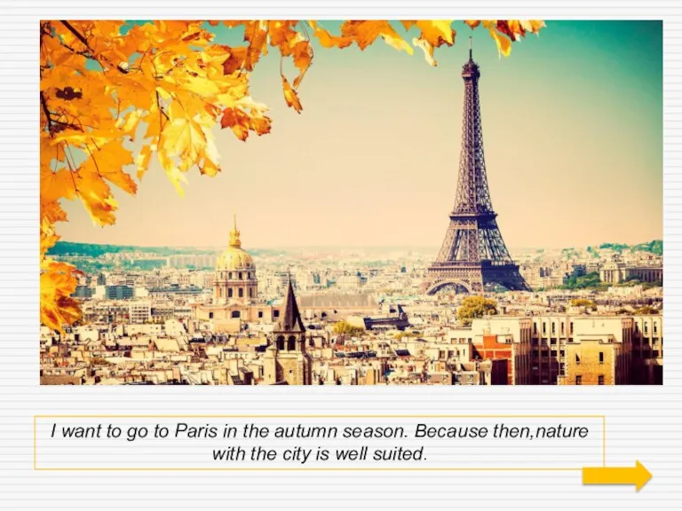 I want to go to Paris in the autumn season. Because then,nature with