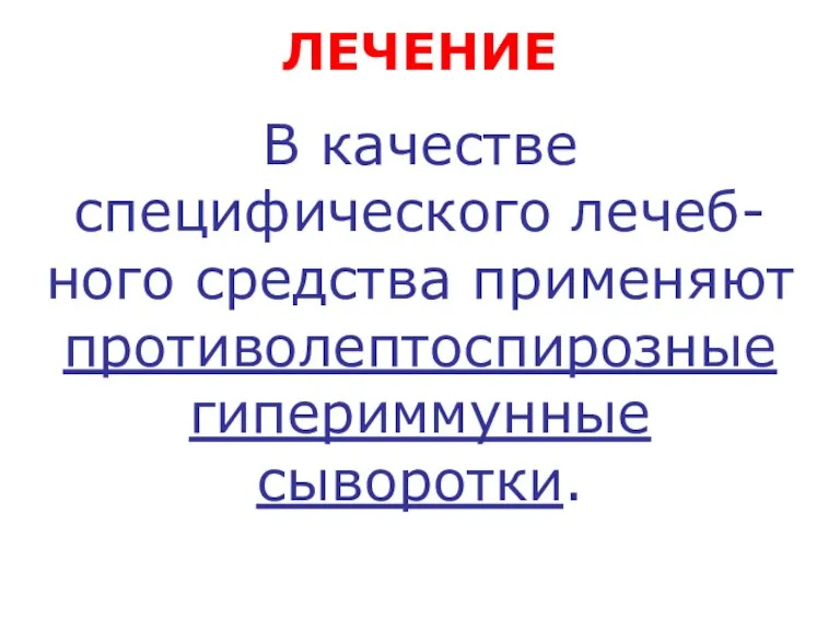 ЛЕЧЕНИЕ В качестве специфического лечеб-ного средства применяют противолептоспирозные гипериммунные сыворотки.