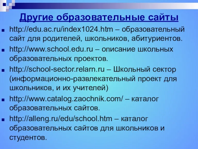 Другие образовательные сайты http://edu.ac.ru/index1024.htm – образовательный сайт для родителей, школьников, абитуриентов. http://www.school.edu.ru –