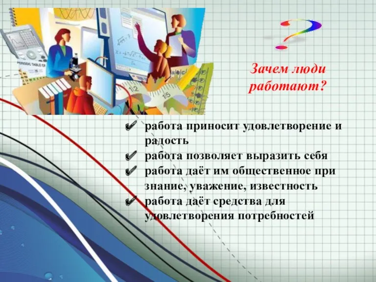 ? Зачем люди работают? работа приносит удовлет­ворение и радость работа позволяет выразить себя