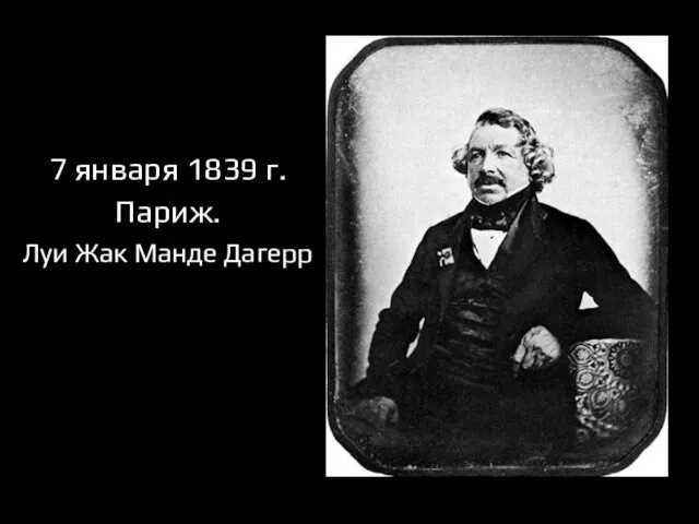 7 января 1839 г. Париж. Луи Жак Манде Дагерр