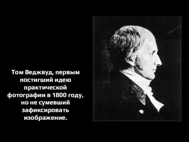 Том Веджвуд, первым постигший идею практической фотографии в 1800 году, но не сумевший зафиксировать изображение.