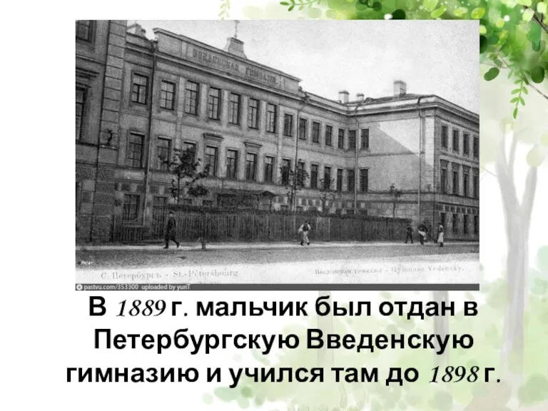 В 1889 г. мальчик был отдан в Петербургскую Введенскую гимназию и учился там до 1898 г.