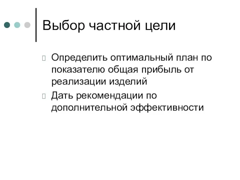 Выбор частной цели Определить оптимальный план по показателю общая прибыль