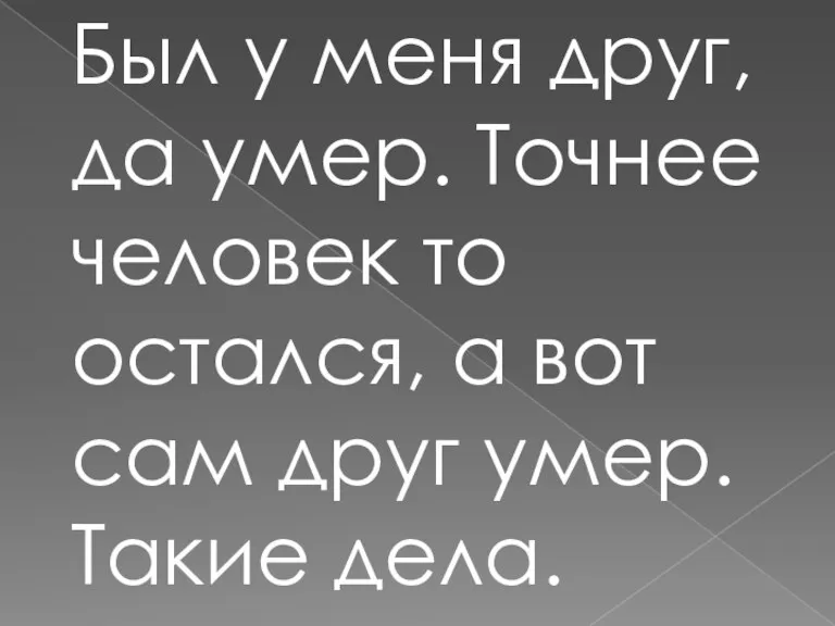 Был у меня друг, да умер. Точнее человек то остался,