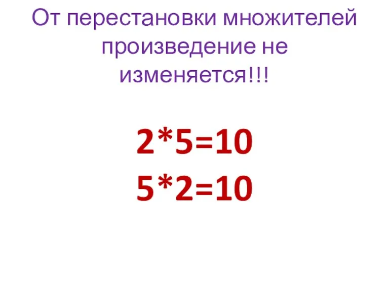 От перестановки множителей произведение не изменяется!!! 2*5=10 5*2=10