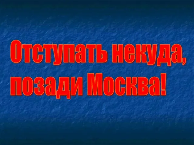 Отступать некуда, позади Москва!